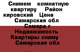  Снимем 1-комнатную квартиру  › Район ­ кировский › Цена ­ 8 000 - Самарская обл., Самара г. Недвижимость » Квартиры сниму   . Самарская обл.